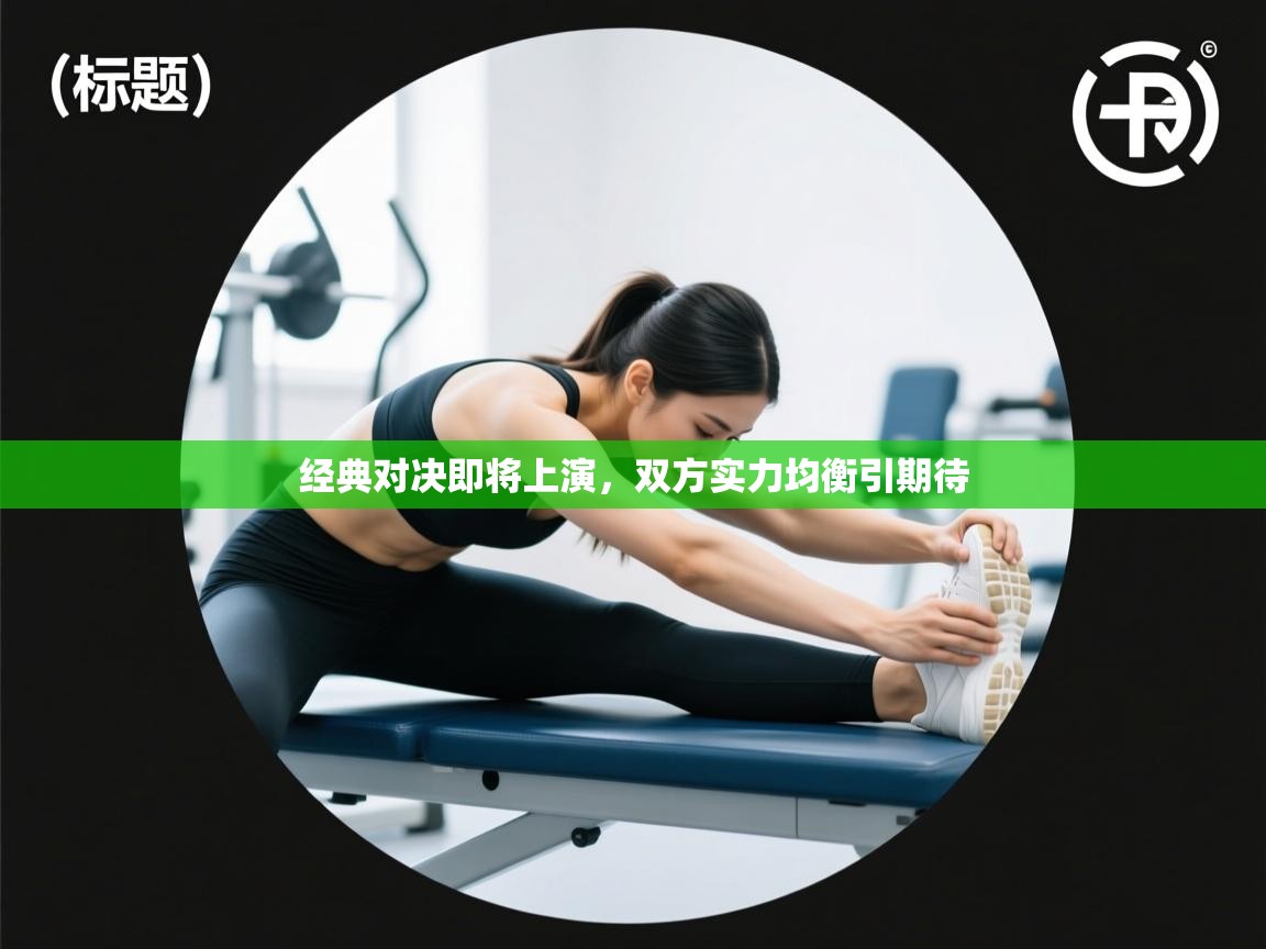 经典对决即将上演,双方实力均衡引期待 第1张