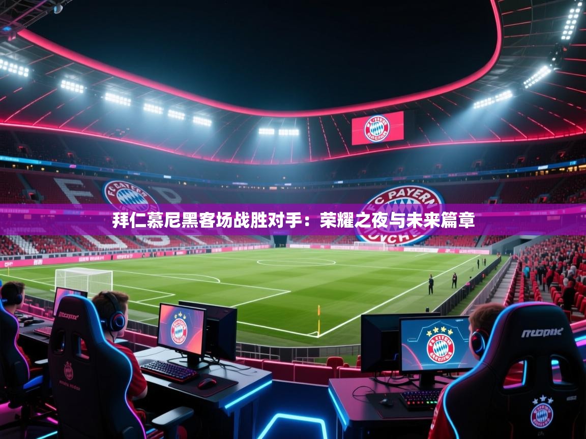 拜仁慕尼黑客场战胜对手：荣耀之夜与未来篇章  第1张