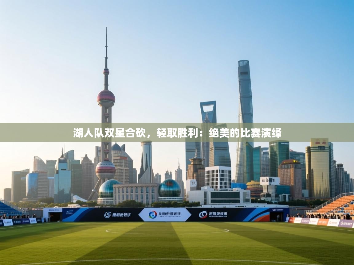 湖人队双星合砍，轻取胜利：绝美的比赛演绎  第2张