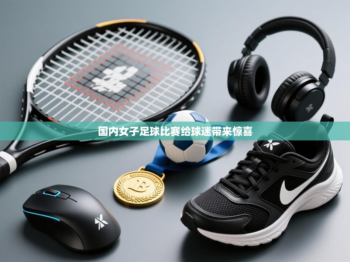 国内女子足球比赛给球迷带来惊喜  第2张