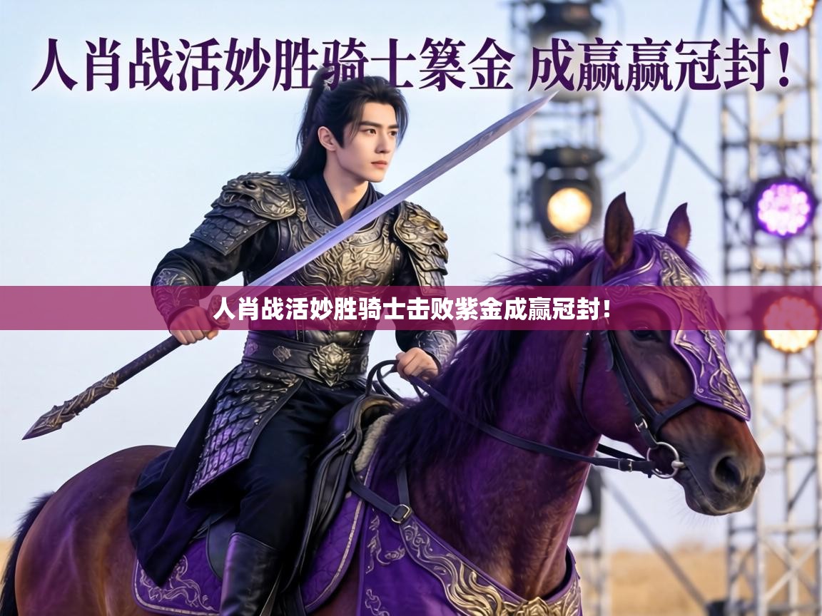 人肖战活妙胜骑士击败紫金成赢冠封! 第1张