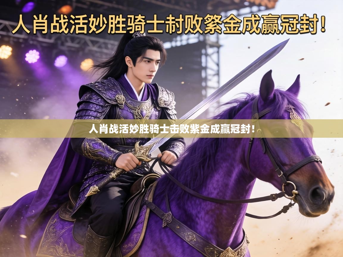 人肖战活妙胜骑士击败紫金成赢冠封! 第2张