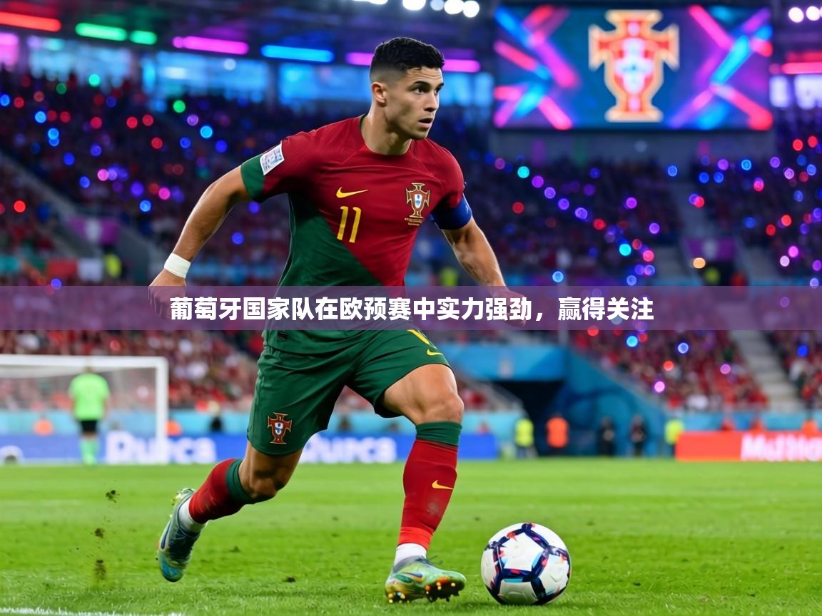 葡萄牙国家队在欧预赛中实力强劲,赢得关注 第2张